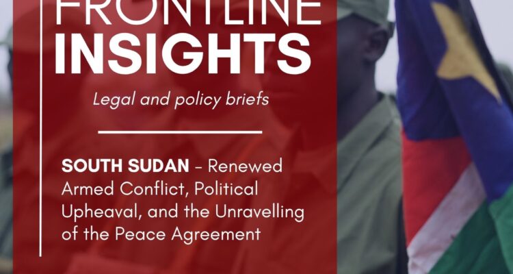 Frontline Insights #2 May – South Sudan: Renewed Armed Conflict, Political Upheaval, and the Unravelling of the Peace Agreement
